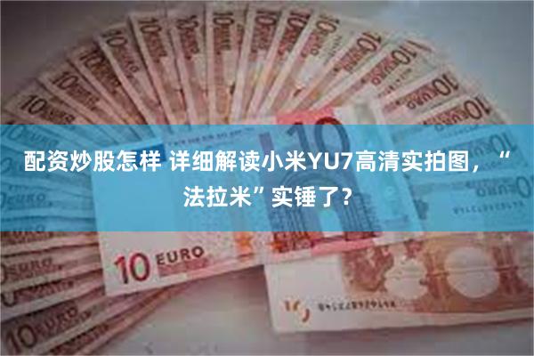 配资炒股怎样 详细解读小米YU7高清实拍图，“法拉米”实锤了？