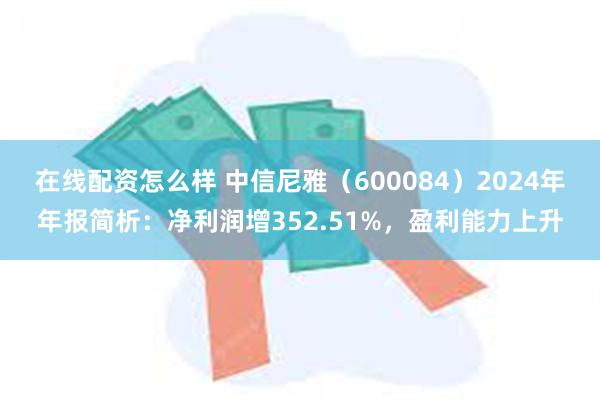 在线配资怎么样 中信尼雅（600084）2024年年报简析：净利润增352.51%，盈利能力上升