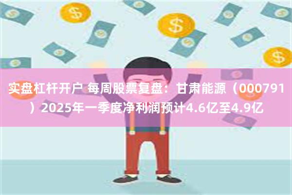 实盘杠杆开户 每周股票复盘：甘肃能源（000791）2025年一季度净利润预计4.6亿至4.9亿