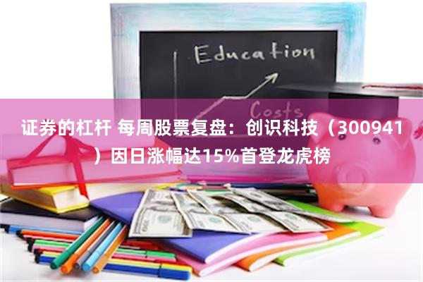 证券的杠杆 每周股票复盘：创识科技（300941）因日涨幅达15%首登龙虎榜
