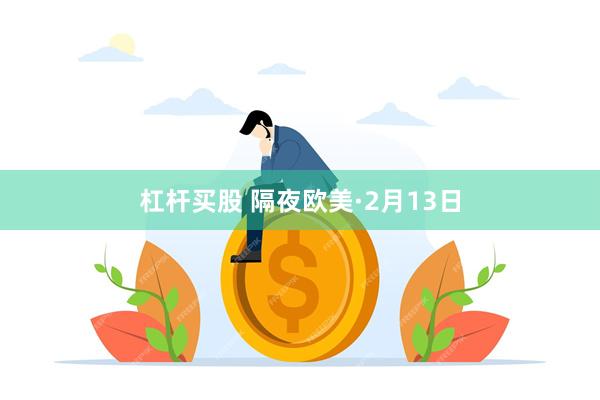 杠杆买股 隔夜欧美·2月13日