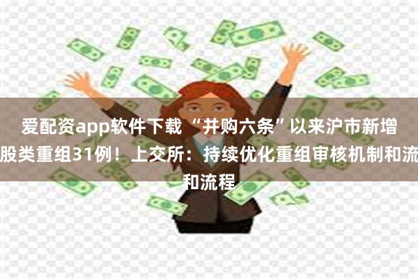 爱配资app软件下载 “并购六条”以来沪市新增发股类重组31例！上交所：持续优化重组审核机制和流程