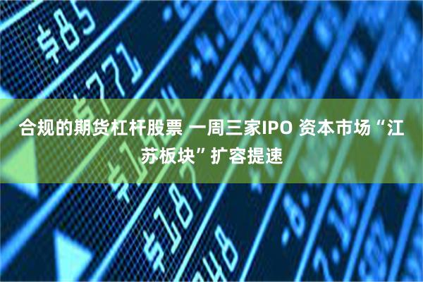 合规的期货杠杆股票 一周三家IPO 资本市场“江苏板块”扩容提速