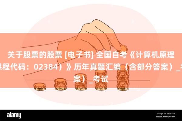 关于股票的股票 [电子书] 全国自考《计算机原理（课程代码：02384）》历年真题汇编（含部分答案）_考试