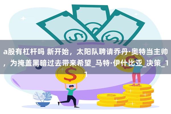 a股有杠杆吗 新开始，太阳队聘请乔丹·奥特当主帅，为掩盖黑暗过去带来希望_马特·伊什比亚_决策_1