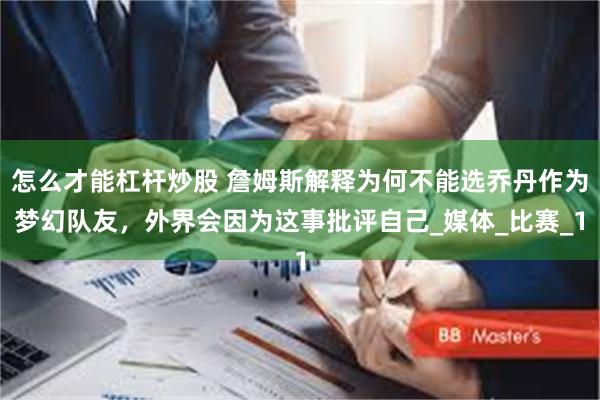 怎么才能杠杆炒股 詹姆斯解释为何不能选乔丹作为梦幻队友，外界会因为这事批评自己_媒体_比赛_1