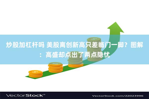 炒股加杠杆吗 美股离创新高只差临门一脚？图解：高盛却点出了两点隐忧