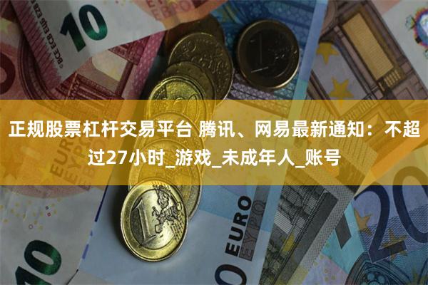 正规股票杠杆交易平台 腾讯、网易最新通知：不超过27小时_游戏_未成年人_账号