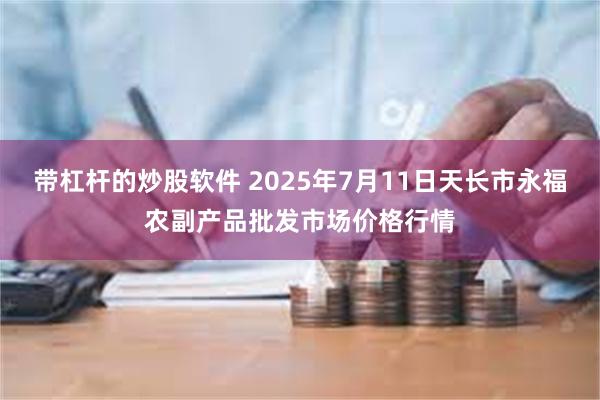 带杠杆的炒股软件 2025年7月11日天长市永福农副产品批发市场价格行情