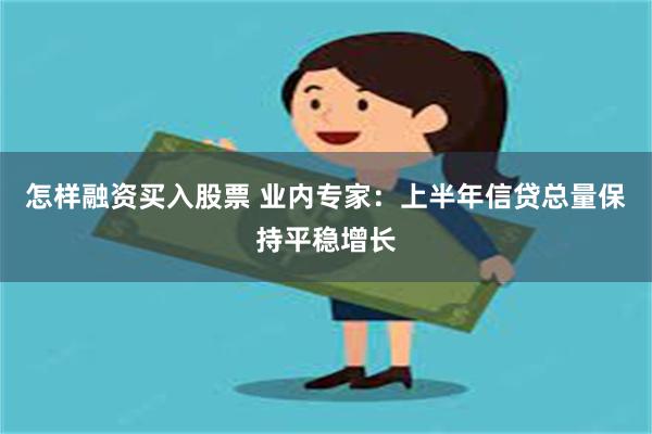 怎样融资买入股票 业内专家：上半年信贷总量保持平稳增长