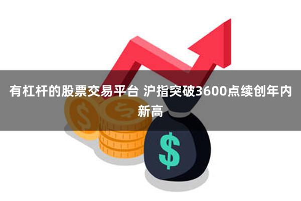 有杠杆的股票交易平台 沪指突破3600点续创年内新高