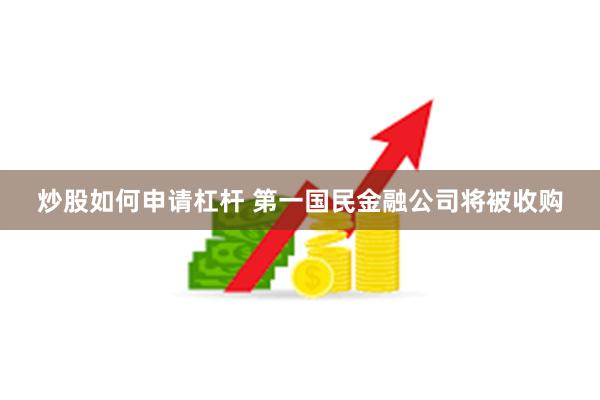 炒股如何申请杠杆 第一国民金融公司将被收购