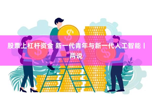 股票上杠杆资金 新一代青年与新一代人工智能丨两说