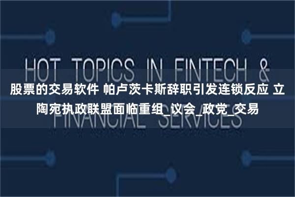 股票的交易软件 帕卢茨卡斯辞职引发连锁反应 立陶宛执政联盟面临重组_议会_政党_交易