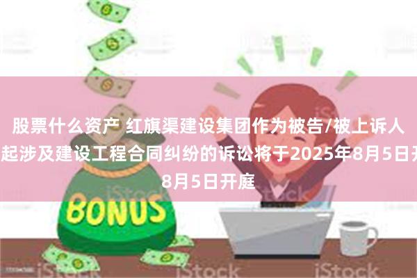 股票什么资产 红旗渠建设集团作为被告/被上诉人的1起涉及建设工程合同纠纷的诉讼将于2025年8月5日开庭