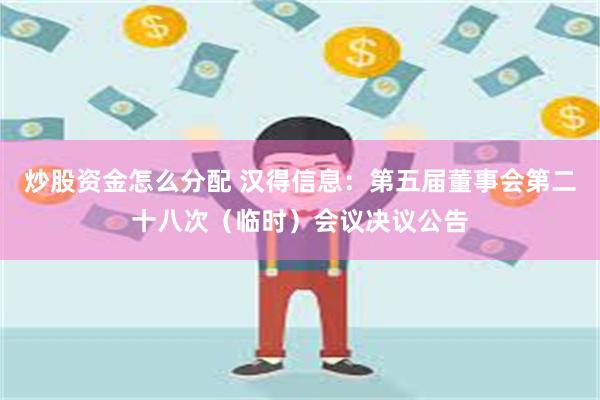 炒股资金怎么分配 汉得信息：第五届董事会第二十八次（临时）会议决议公告
