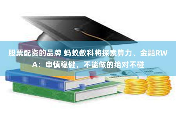 股票配资的品牌 蚂蚁数科将探索算力、金融RWA：审慎稳健，不能做的绝对不碰