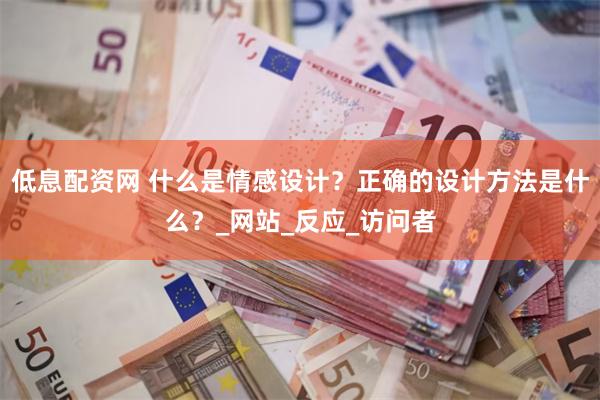 低息配资网 什么是情感设计？正确的设计方法是什么？_网站_反应_访问者
