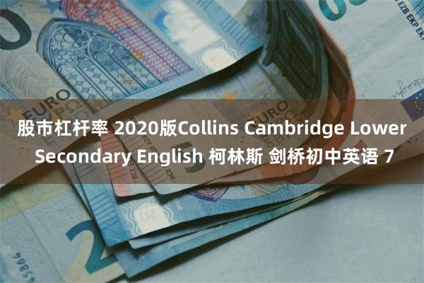 股市杠杆率 2020版Collins Cambridge Lower Secondary English 柯林斯 剑桥初中英语 7