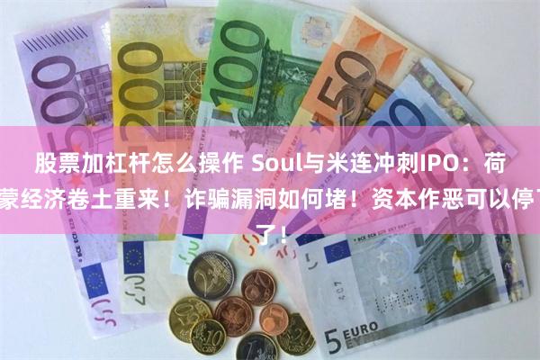 股票加杠杆怎么操作 Soul与米连冲刺IPO：荷尔蒙经济卷土重来！诈骗漏洞如何堵！资本作恶可以停了！