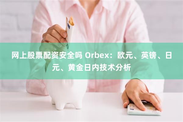 网上股票配资安全吗 Orbex：欧元、英镑、日元、黄金日内技术分析
